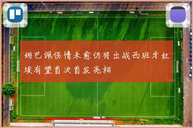 姆巴佩伤情未愈仍将出战西班牙杜埃有望首次首发亮相