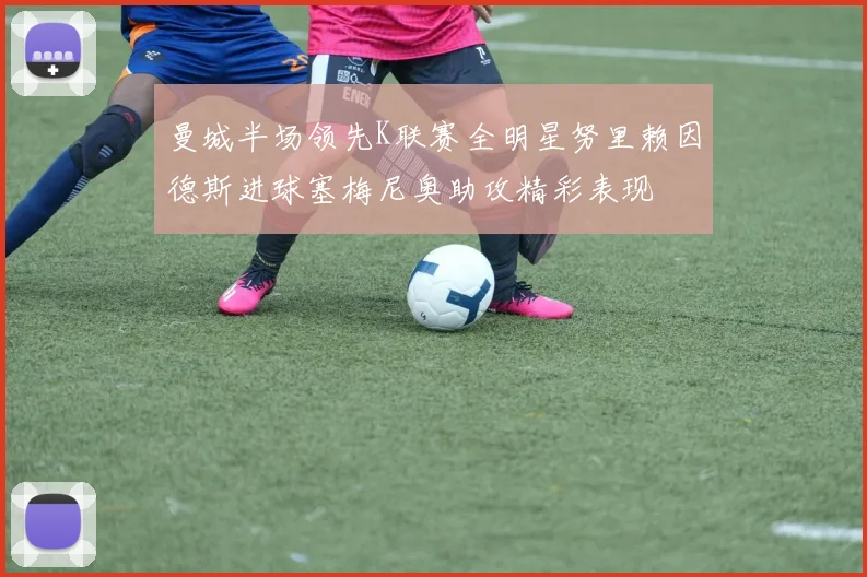 曼城半场领先K联赛全明星努里赖因德斯进球塞梅尼奥助攻精彩表现